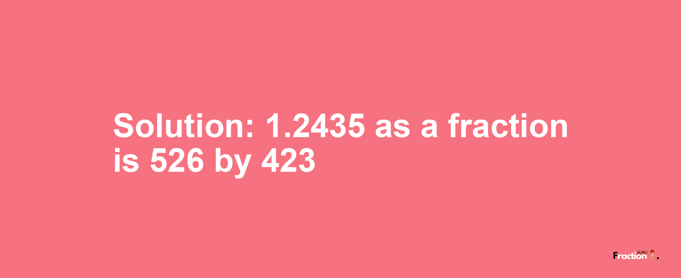 Solution:1.2435 as a fraction is 526/423